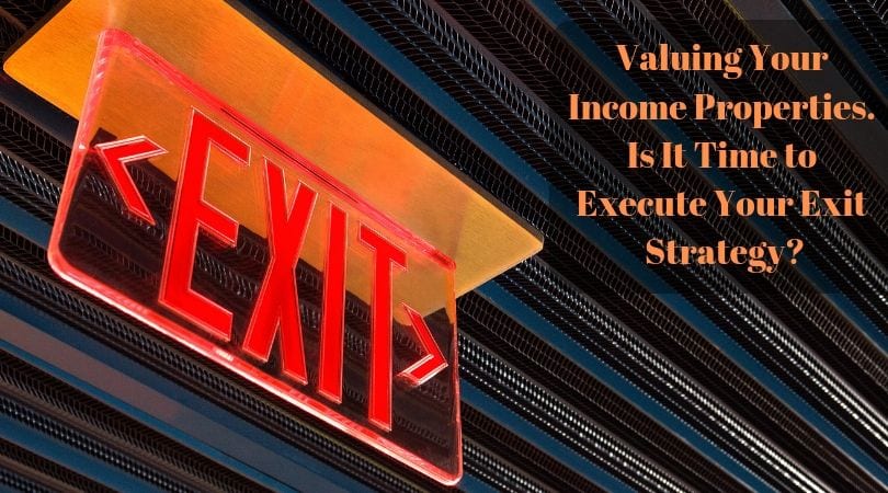 Valuing Your Income Properties. Is It Time to Execute Your Exit Strategy?